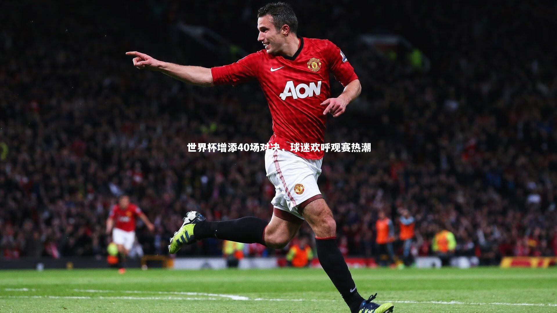 世界杯增添40场对决，球迷欢呼观赛热潮