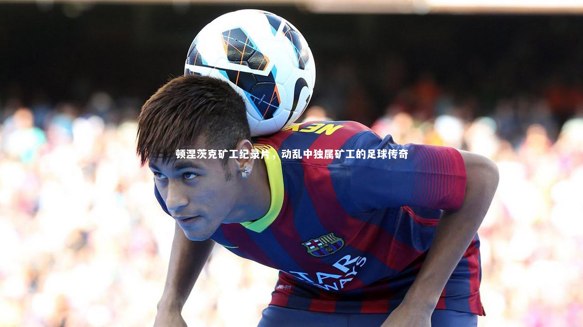熊猫app官方网站：顿涅茨克矿工纪录片，动乱中独属矿工的足球传奇