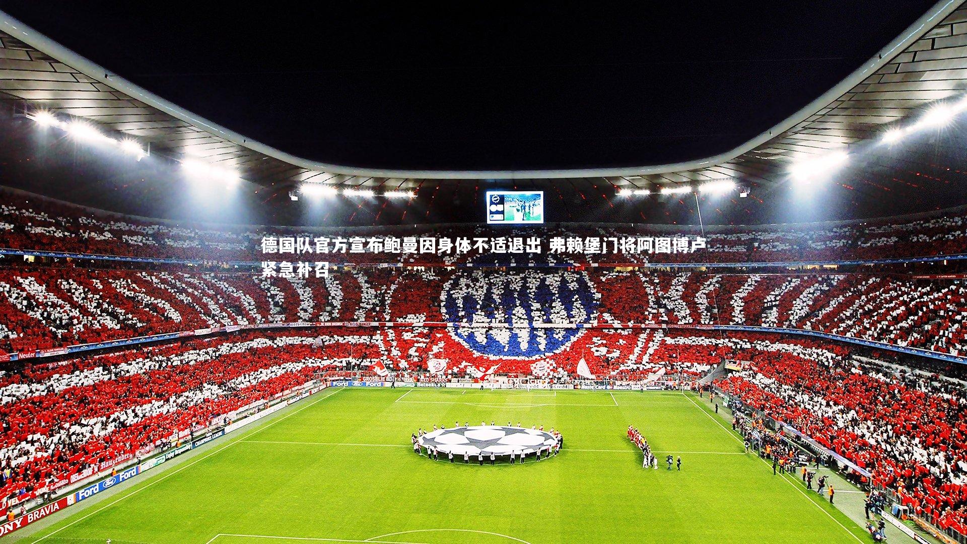 德国队官方宣布鲍曼因身体不适退出 弗赖堡门将阿图博卢紧急补召