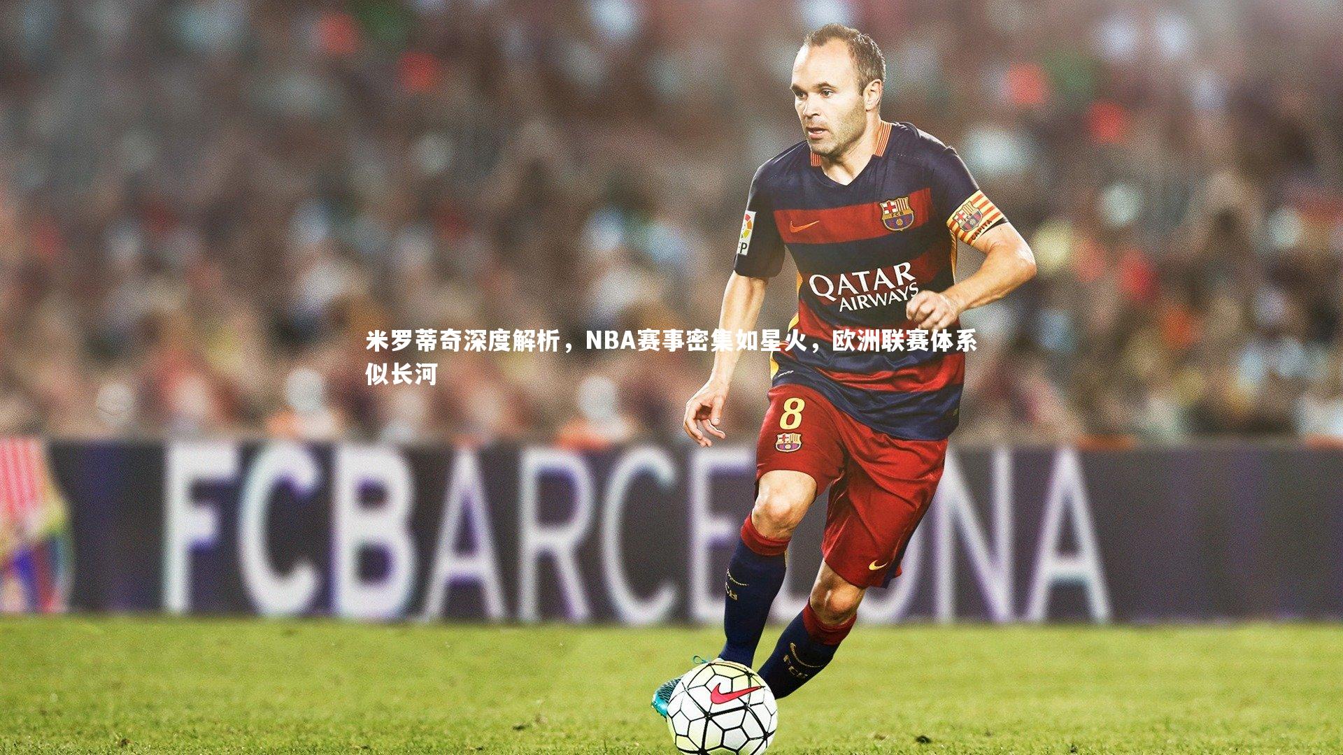 米罗蒂奇深度解析，NBA赛事密集如星火，欧洲联赛体系似长河