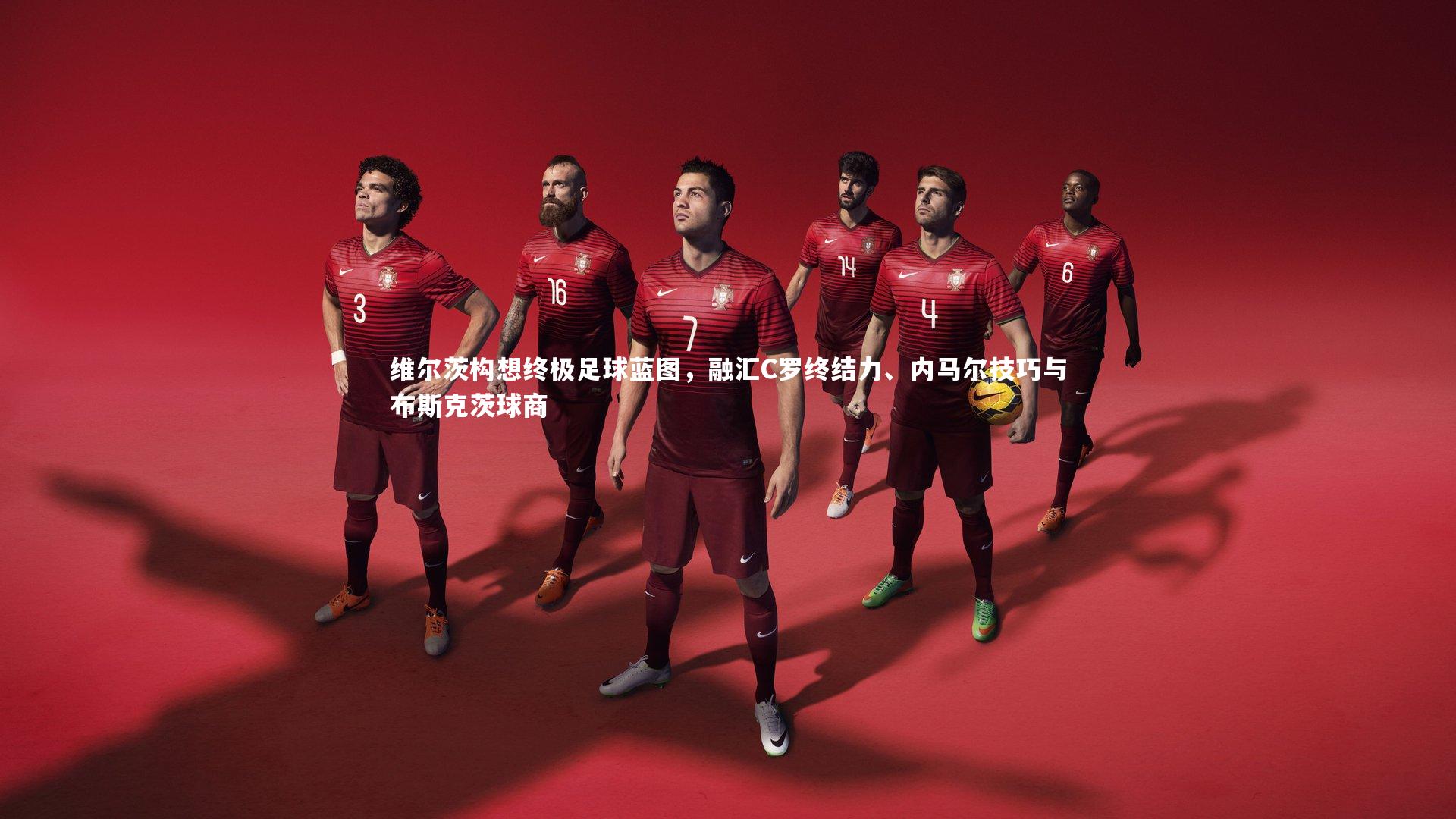 熊猫体育app下载|维尔茨构想终极足球蓝图，融汇C罗终结力、内马尔技巧与布斯克茨球商