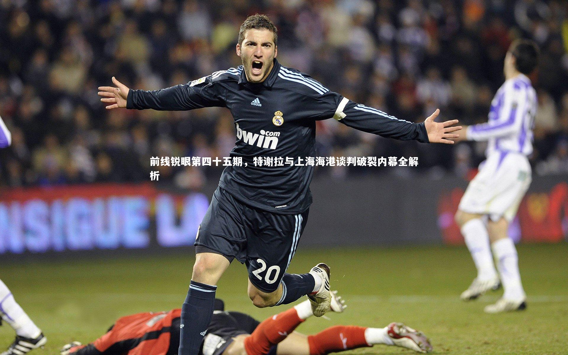 前线锐眼第四十五期，特谢拉与上海海港谈判破裂内幕全解析