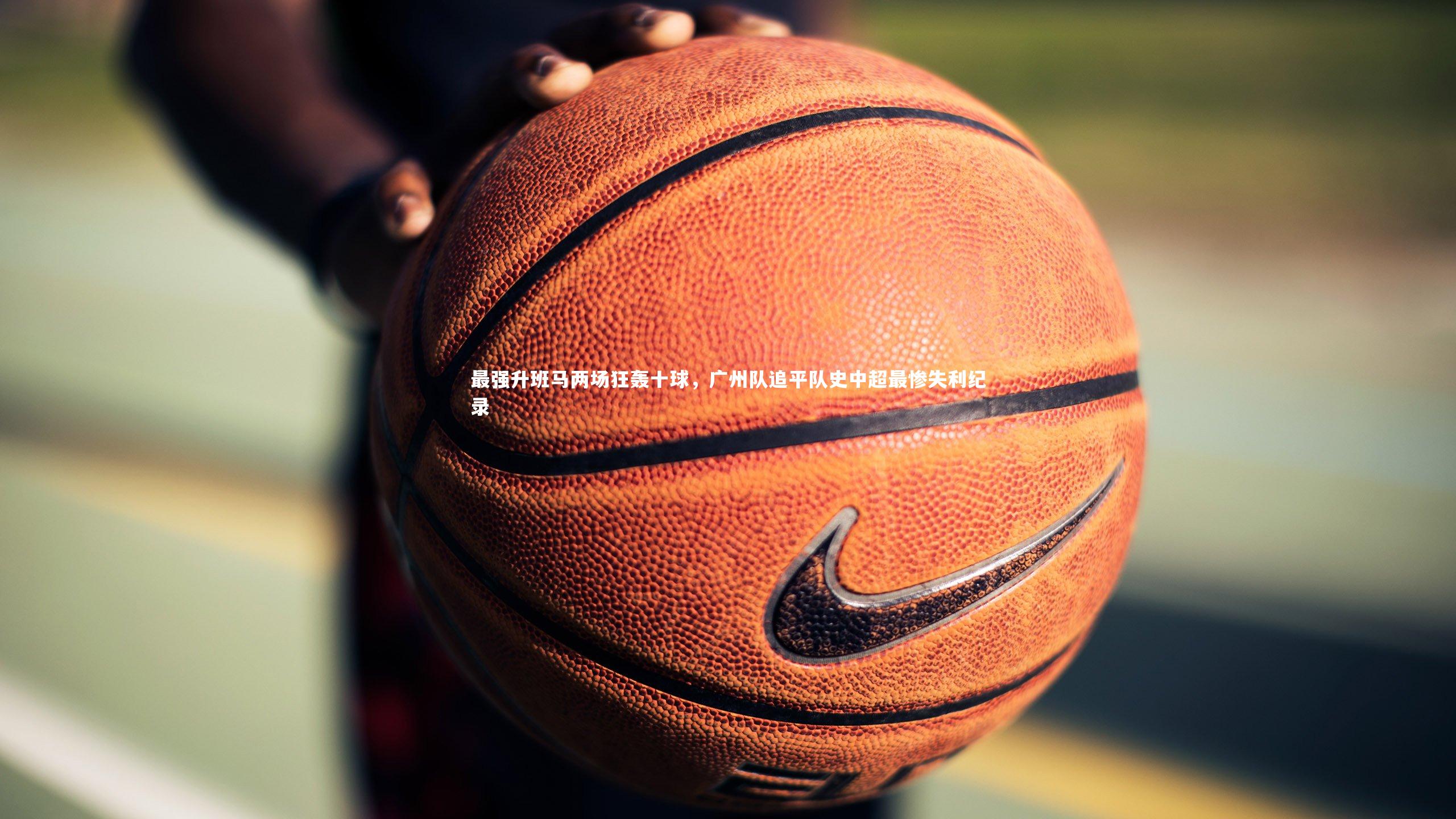 最强升班马两场狂轰十球，广州队追平队史中超最惨失利纪录